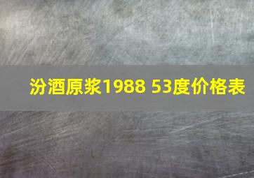 汾酒原浆1988 53度价格表